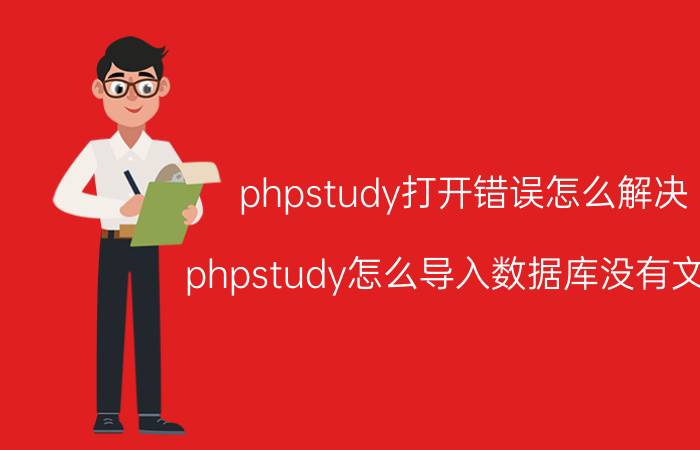 phpstudy打开错误怎么解决 phpstudy怎么导入数据库没有文件？